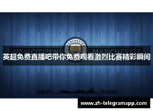 英超免费直播吧带你免费观看激烈比赛精彩瞬间 英超免费直播吧带你免费观看激烈比赛精彩瞬间