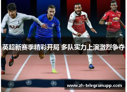英超新赛季精彩开局 多队实力上演激烈争夺 英超新赛季精彩开局 多队实力上演激烈争夺