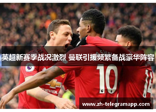英超新赛季战况激烈 曼联引援频繁备战豪华阵容