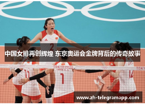 中国女排再创辉煌 东京奥运会金牌背后的传奇故事