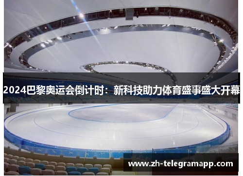 2024巴黎奥运会倒计时：新科技助力体育盛事盛大开幕