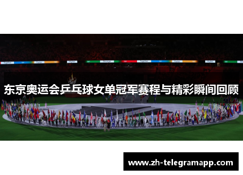 东京奥运会乒乓球女单冠军赛程与精彩瞬间回顾